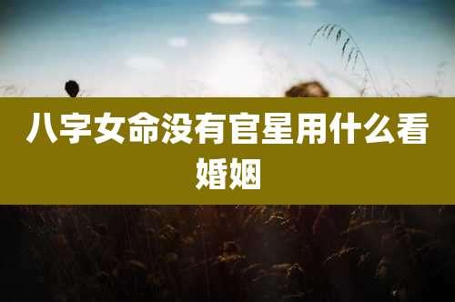 八字女命没有官星用什么看婚姻