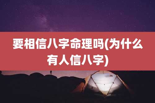 要相信八字命理吗(为什么有人信八字)