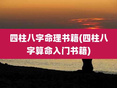 四柱八字命理书籍(四柱八字算命入门书籍)
