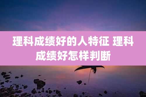 理科成绩好的人特征 理科成绩好怎样判断