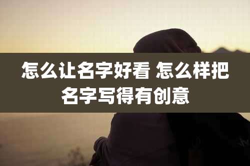 怎么让名字好看 怎么样把名字写得有创意