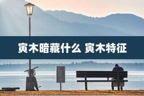 寅木暗藏什么 寅木特征