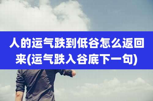 人的运气跌到低谷怎么返回来(运气跌入谷底下一句)