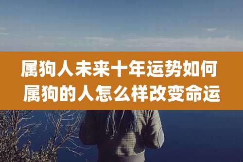 属狗人未来十年运势如何 属狗的人怎么样改变命运