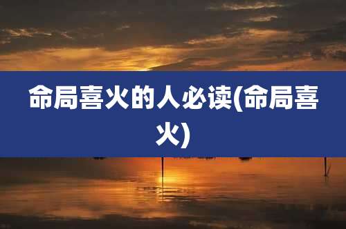 命局喜火的人必读(命局喜火)