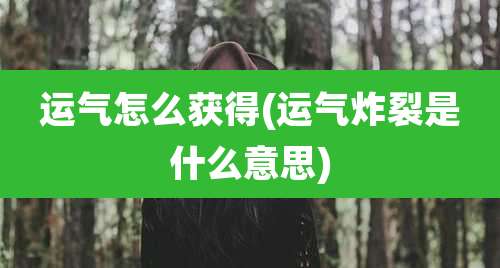 运气怎么获得(运气炸裂是什么意思)