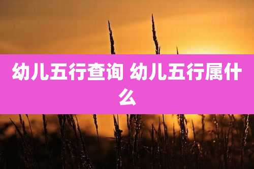 幼儿五行查询 幼儿五行属什么