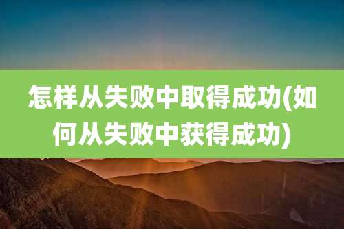 怎样从失败中取得成功(如何从失败中获得成功)