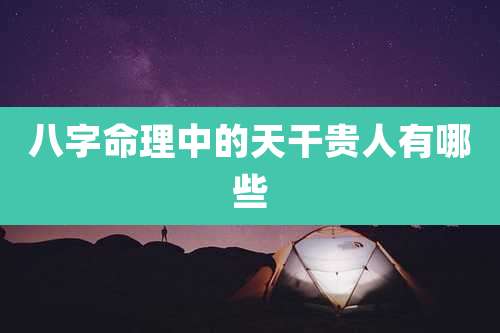 八字命理中的天干贵人有哪些