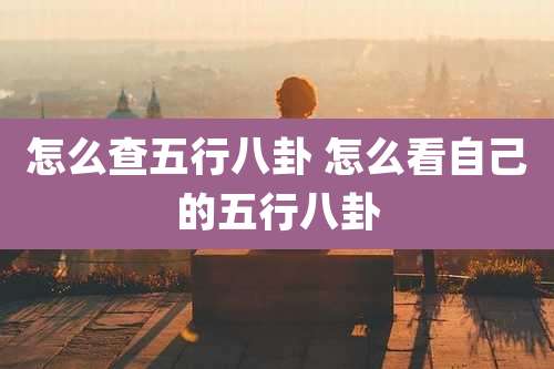 怎么查五行八卦 怎么看自己的五行八卦