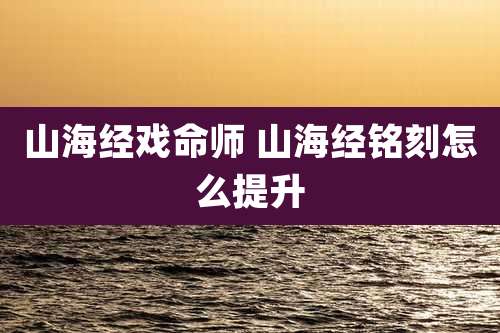 山海经戏命师 山海经铭刻怎么提升