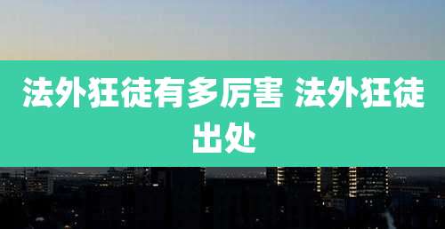 法外狂徒有多厉害 法外狂徒出处