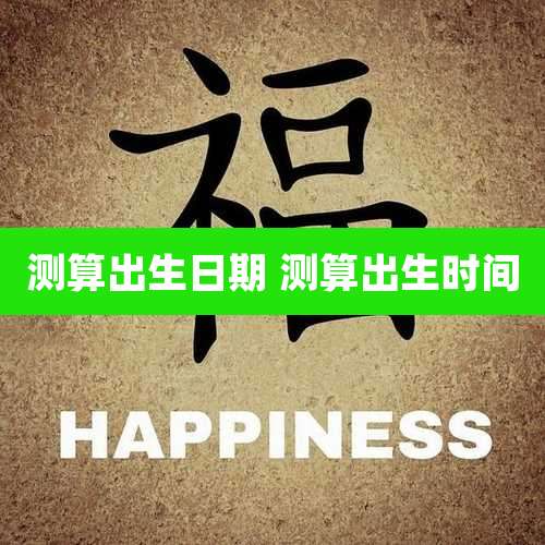测算出生日期 测算出生时间