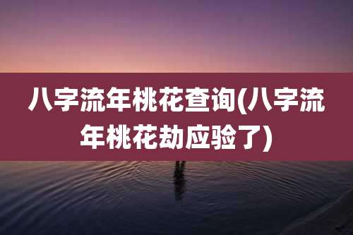 八字流年桃花查询(八字流年桃花劫应验了)