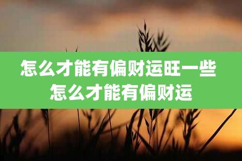 怎么才能有偏财运旺一些 怎么才能有偏财运