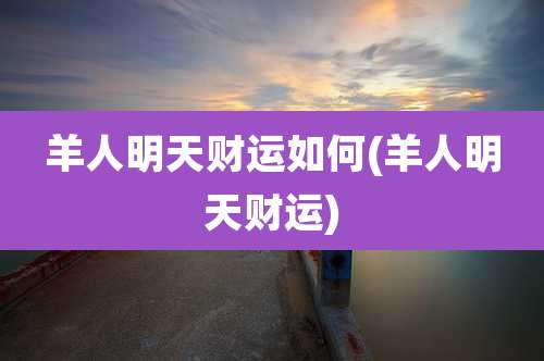 羊人明天财运如何(羊人明天财运)