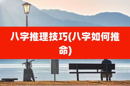八字推理技巧(八字如何推命)