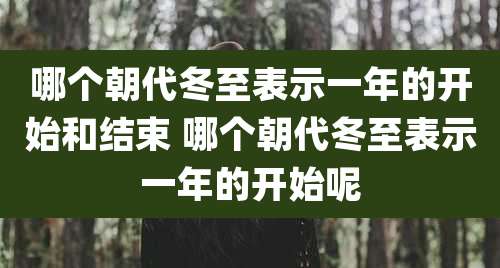 哪个朝代冬至表示一年的开始和结束 哪个朝代冬至表示一年的开始呢