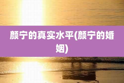 颜宁的真实水平(颜宁的婚姻)