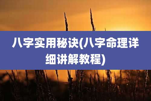 八字实用秘诀(八字命理详细讲解教程)