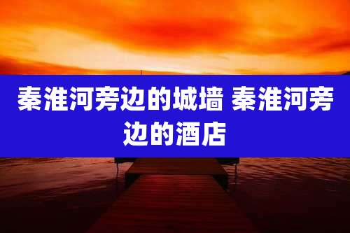 秦淮河旁边的城墙 秦淮河旁边的酒店