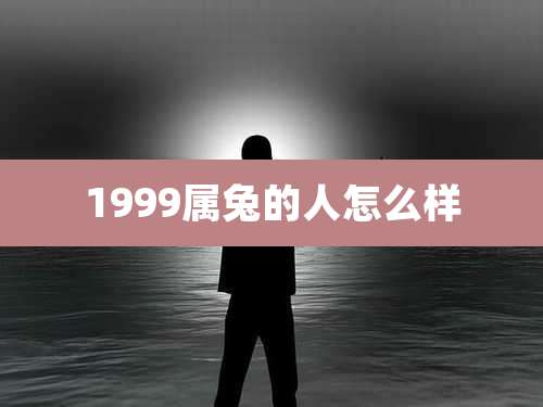 1999属兔的人怎么样
