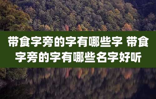 带食字旁的字有哪些字 带食字旁的字有哪些名字好听