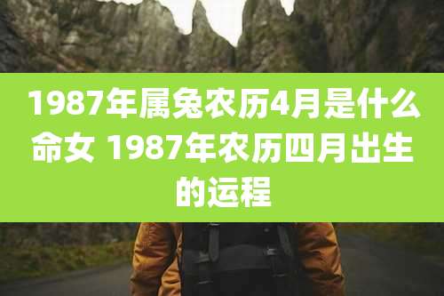1987年属兔农历4月是什么命女 1987年农历四月出生的运程