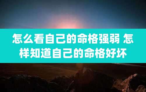 怎么看自己的命格强弱 怎样知道自己的命格好坏