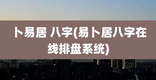 卜易居 八字(易卜居八字在线排盘系统)