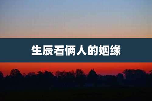 生辰看俩人的姻缘