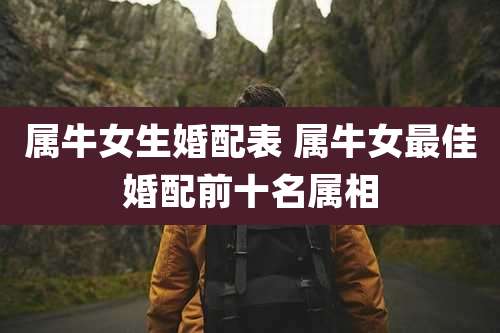 属牛女生婚配表 属牛女最佳婚配前十名属相