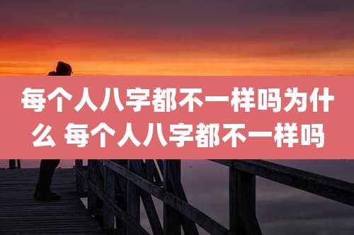 每个人八字都不一样吗为什么 每个人八字都不一样吗
