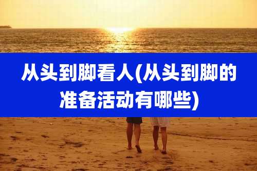 从头到脚看人(从头到脚的准备活动有哪些)