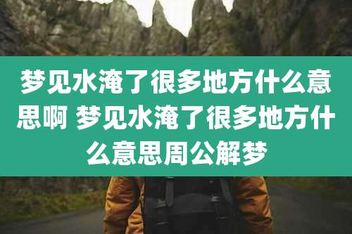 梦见水淹了很多地方什么意思啊 梦见水淹了很多地方什么意思周公解梦