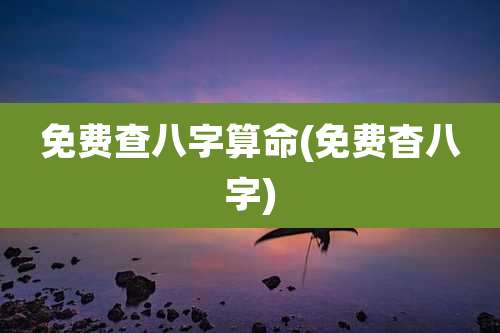 免费查八字算命(免费杳八字)