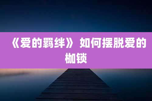 《爱的羁绊》 如何摆脱爱的枷锁