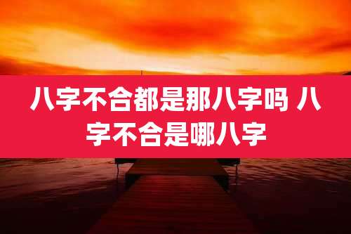 八字不合都是那八字吗 八字不合是哪八字