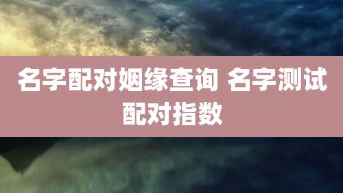 名字配对姻缘查询 名字测试配对指数
