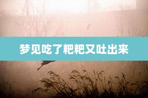 梦见吃了粑粑又吐出来