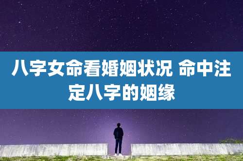 八字女命看婚姻状况 命中注定八字的姻缘
