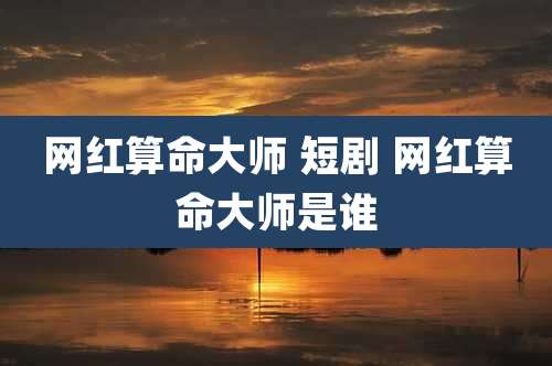 网红算命大师 短剧 网红算命大师是谁