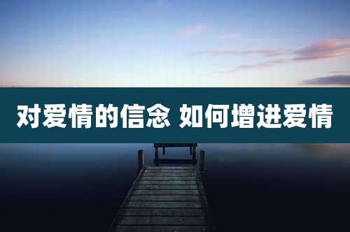 对爱情的信念 如何增进爱情