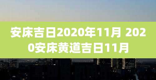 安床吉日2020年11月 2020安床黄道吉日11月