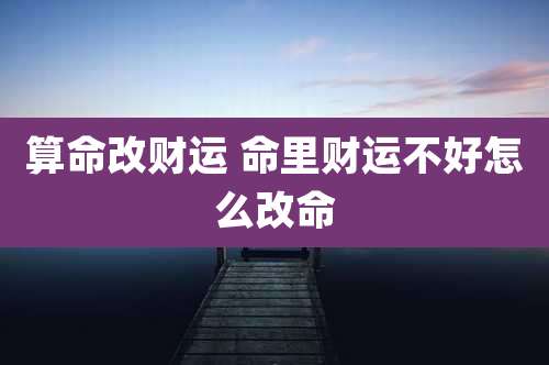 算命改财运 命里财运不好怎么改命