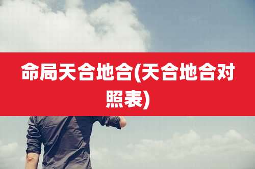 命局天合地合(天合地合对照表)