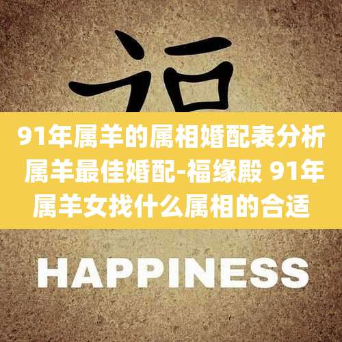91年属羊的属相婚配表分析 属羊最佳婚配-福缘殿 91年属羊女找什么属相的合适