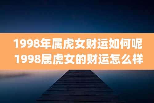 1998年属虎女财运如何呢 1998属虎女的财运怎么样