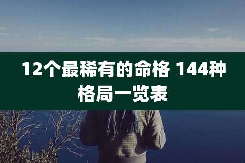 12个最稀有的命格 144种格局一览表