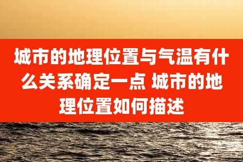 城市的地理位置与气温有什么关系确定一点 城市的地理位置如何描述